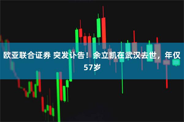 欧亚联合证券 突发讣告！余立凯在武汉去世，年仅57岁