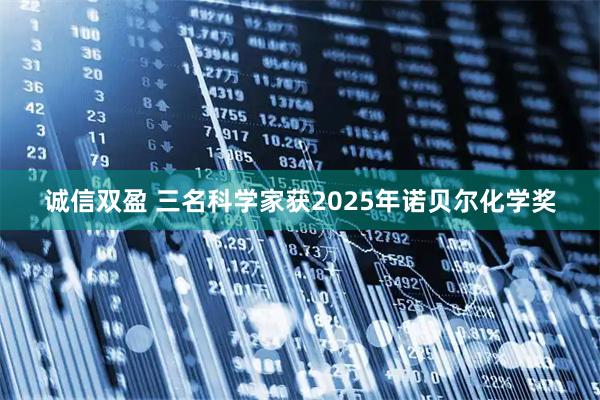诚信双盈 三名科学家获2025年诺贝尔化学奖