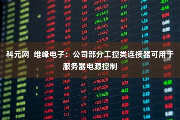 科元网  维峰电子：公司部分工控类连接器可用于服务器电源控制