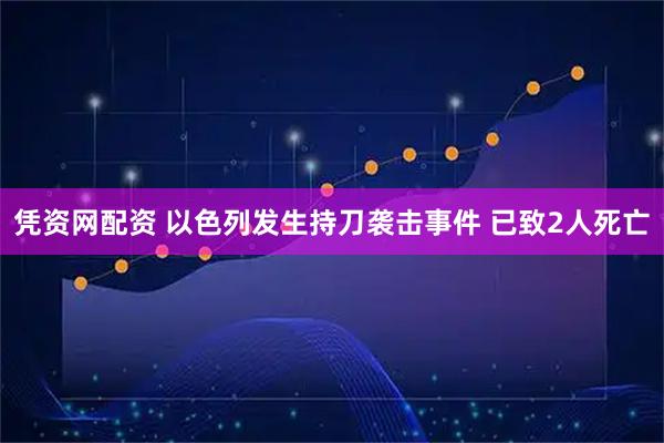 凭资网配资 以色列发生持刀袭击事件 已致2人死亡