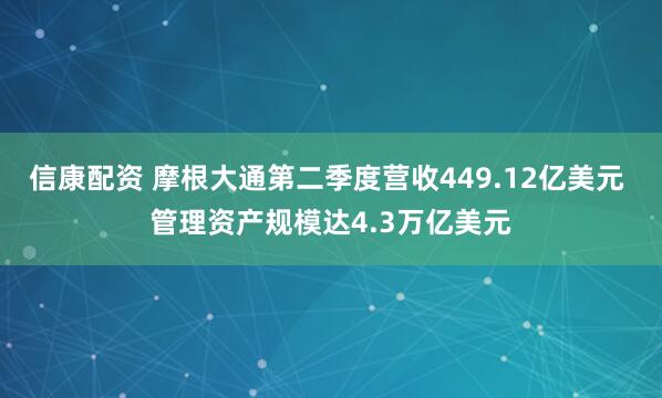 信康配资 摩根大通第二季度营收449.12亿美元 管理资产规模达4.3万亿美元