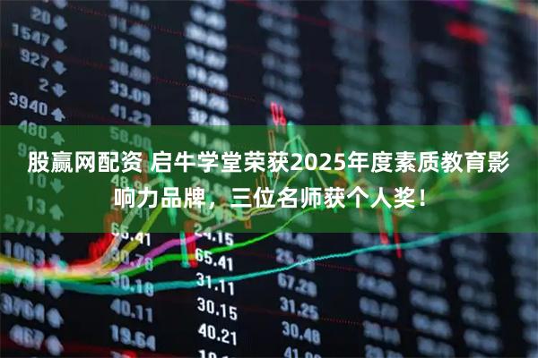 股赢网配资 启牛学堂荣获2025年度素质教育影响力品牌，三位名师获个人奖！