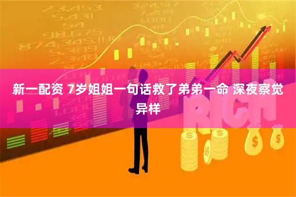 新一配资 7岁姐姐一句话救了弟弟一命 深夜察觉异样
